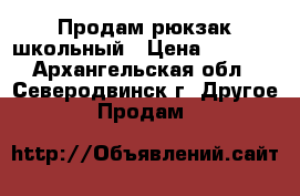 Продам рюкзак школьный › Цена ­ 2 300 - Архангельская обл., Северодвинск г. Другое » Продам   